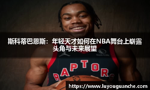斯科蒂巴恩斯：年轻天才如何在NBA舞台上崭露头角与未来展望