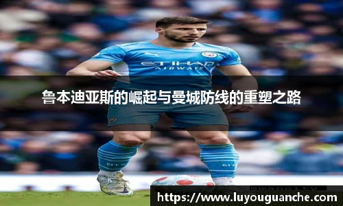 鲁本迪亚斯的崛起与曼城防线的重塑之路