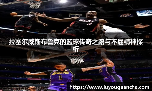 拉塞尔威斯布鲁克的篮球传奇之路与不屈精神探析