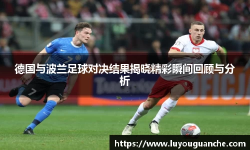 德国与波兰足球对决结果揭晓精彩瞬间回顾与分析